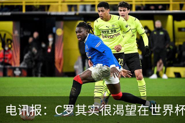 电讯报：C罗其实很渴望在世界杯取得成功，毕竟梅西已有大力神杯