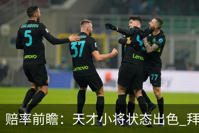 赔率前瞻：天才小将状态出色 拜仁有望2球取胜